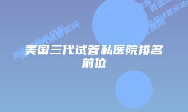 美国三代试管私医院排名前位