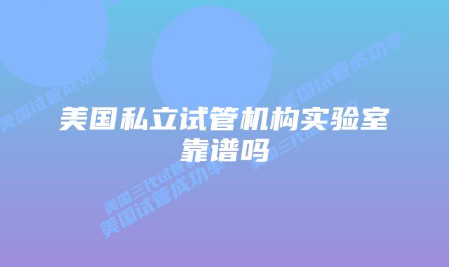 美国私立试管机构实验室靠谱吗