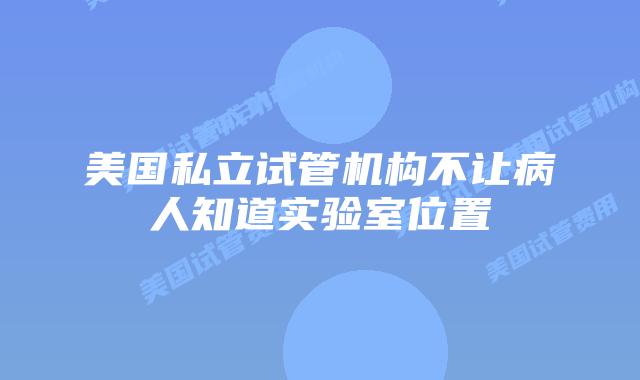美国私立试管机构不让病人知道实验室位置