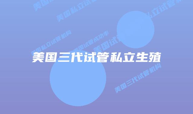 美国三代试管私立生殖