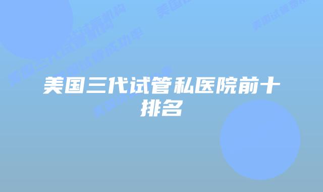 美国三代试管私医院前十排名