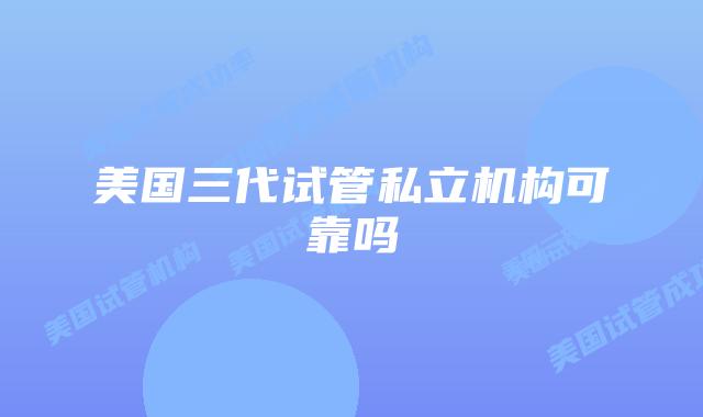 美国三代试管私立机构可靠吗