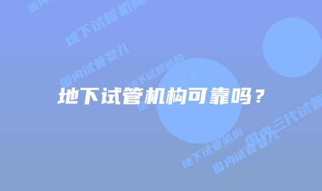 地下试管机构可靠吗？