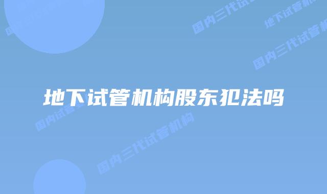 地下试管机构股东犯法吗
