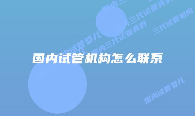 国内试管机构怎么联系