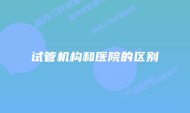 试管机构和医院的区别