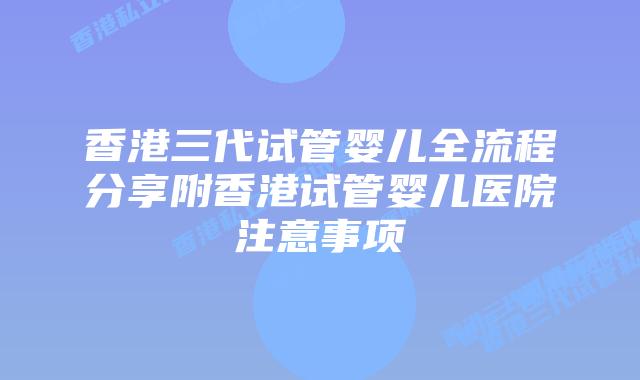 香港三代试管婴儿全流程分享附香港试管婴儿医院注意事项