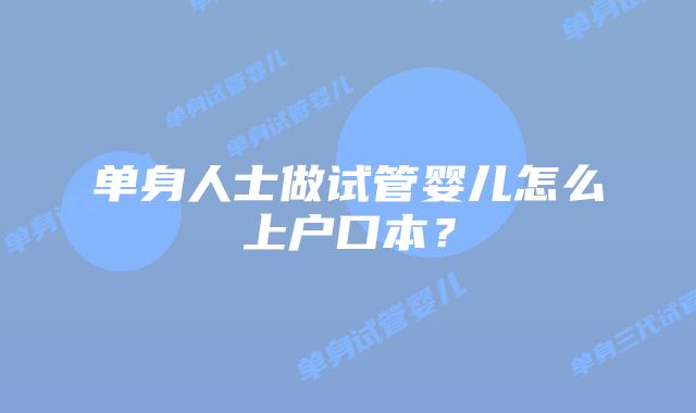单身人士做试管婴儿怎么上户口本？