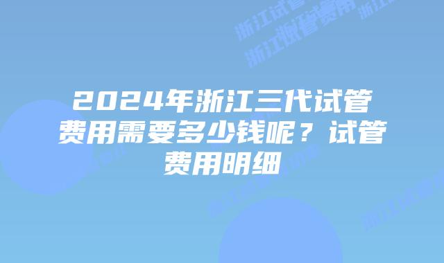 2024年浙江三代试管费用需要多少钱呢？试管费用明细