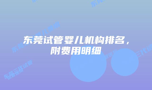 东莞试管婴儿机构排名,附费用明细