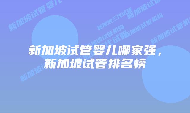 新加坡试管婴儿哪家强，新加坡试管排名榜