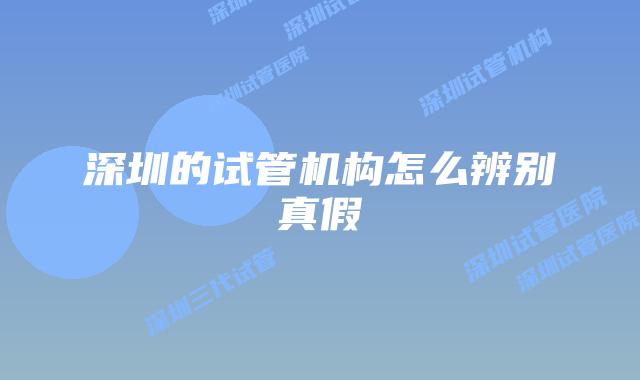 深圳的试管机构怎么辨别真假
