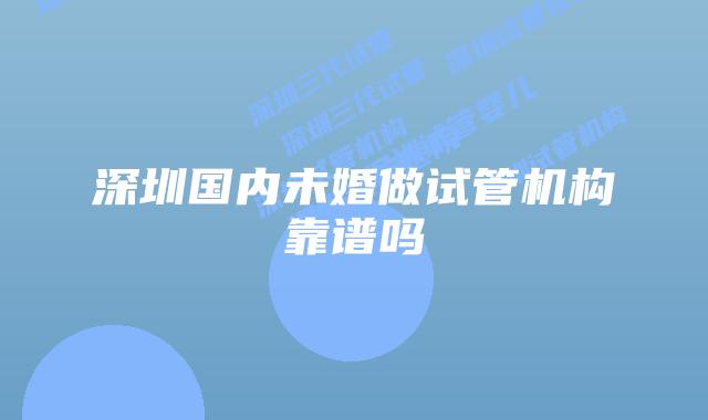 深圳国内未婚做试管机构靠谱吗