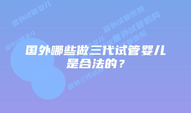 国外哪些做三代试管婴儿是合法的？