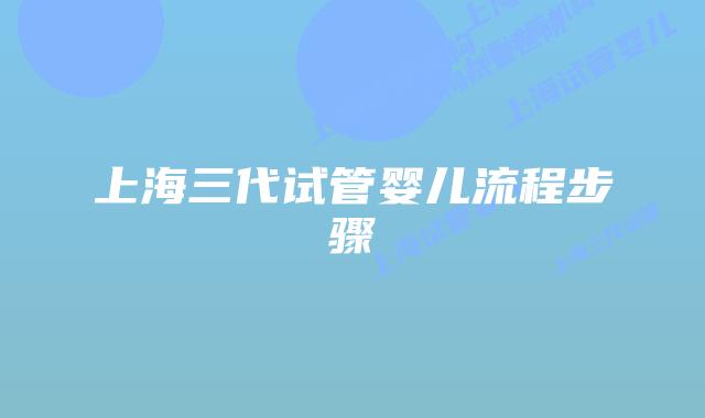 上海三代试管婴儿流程步骤