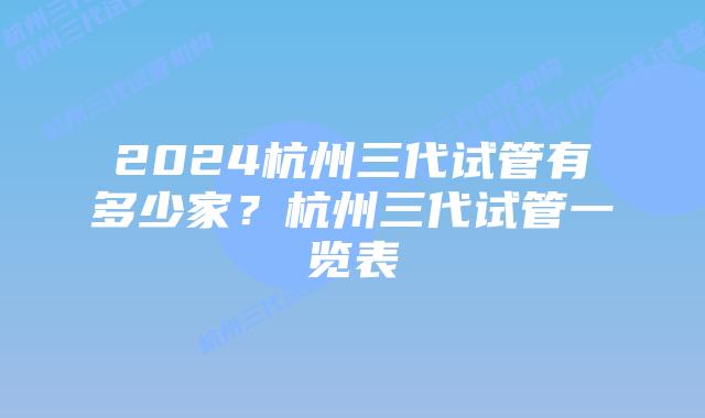 2024杭州三代试管有多少家？杭州三代试管一览表