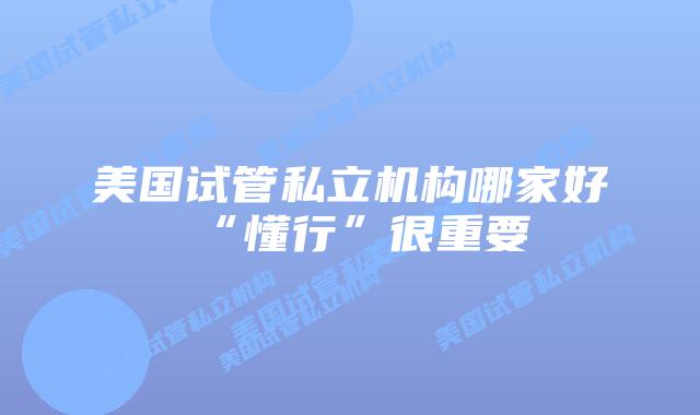 美国试管私立机构哪家好“懂行”很重要