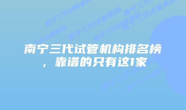 南宁三代试管机构排名榜，靠谱的只有这1家