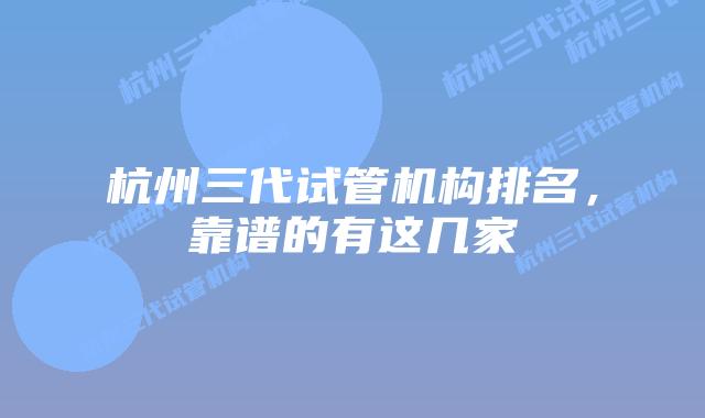 杭州三代试管机构排名，靠谱的有这几家