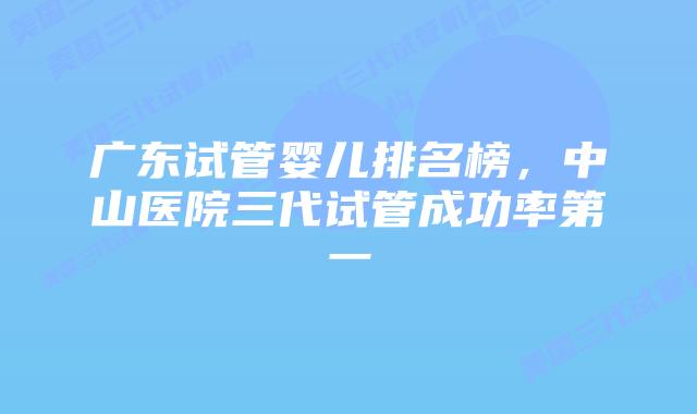 广东试管婴儿排名榜,中山医院三代试管成功率第一