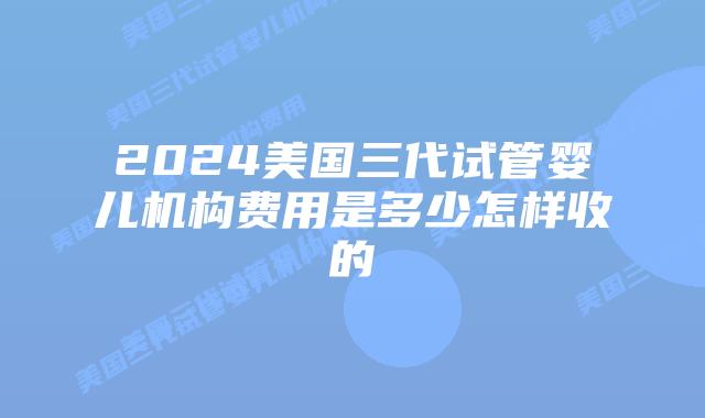 2024美国三代试管婴儿机构费用是多少怎样收的