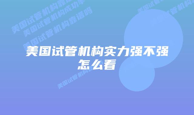 美国试管机构实力强不强怎么看