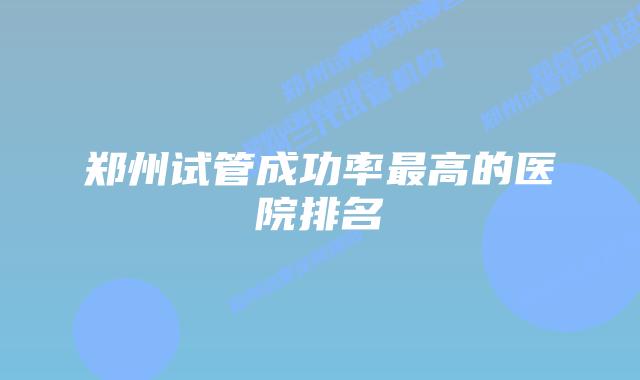 郑州试管成功率最高的医院排名