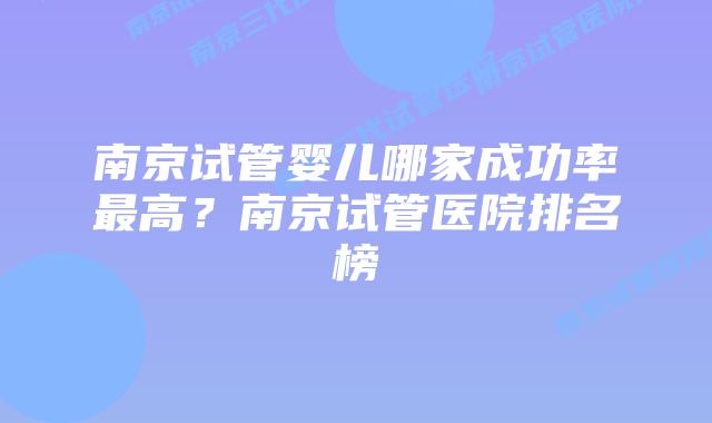 南京试管婴儿哪家成功率最高？南京试管医院排名榜