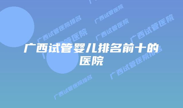 广西试管婴儿排名前十的医院
