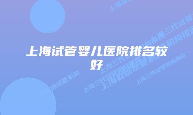 上海试管婴儿医院排名较好