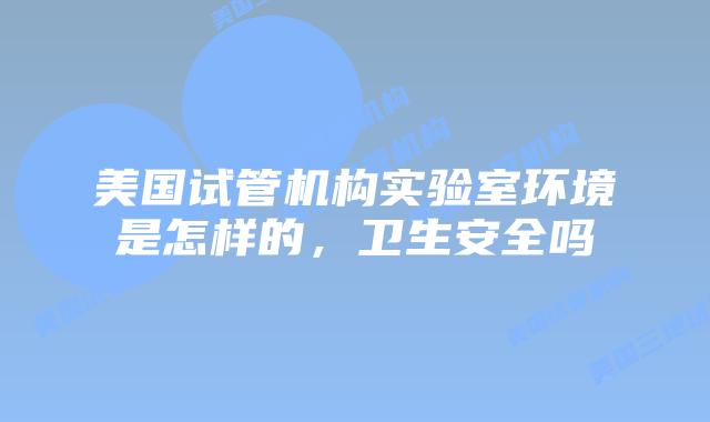 美国试管机构实验室环境是怎样的，卫生安全吗