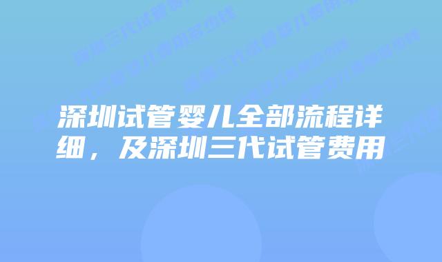 深圳试管婴儿全部流程详细,及深圳三代试管费用