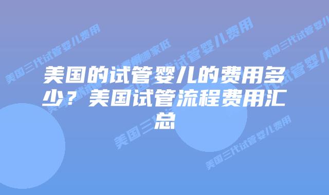 美国的试管婴儿的费用多少?美国试管流程费用汇总