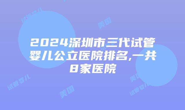 2024深圳市三代试管婴儿公立医院排名,一共8家医院