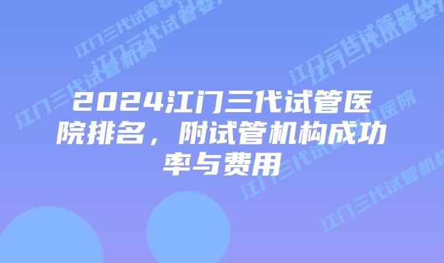 2024江门三代试管医院排名，附试管机构成功率与费用