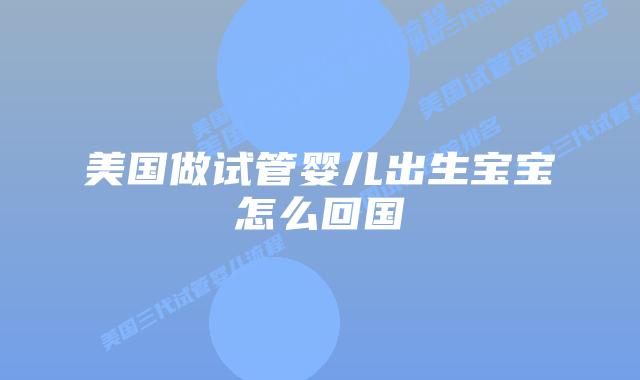 美国做试管婴儿出生宝宝怎么回国