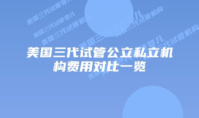 美国三代试管公立私立机构费用对比一览