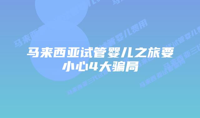 马来西亚试管婴儿之旅要小心4大骗局