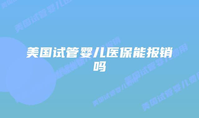 美国试管婴儿医保能报销吗