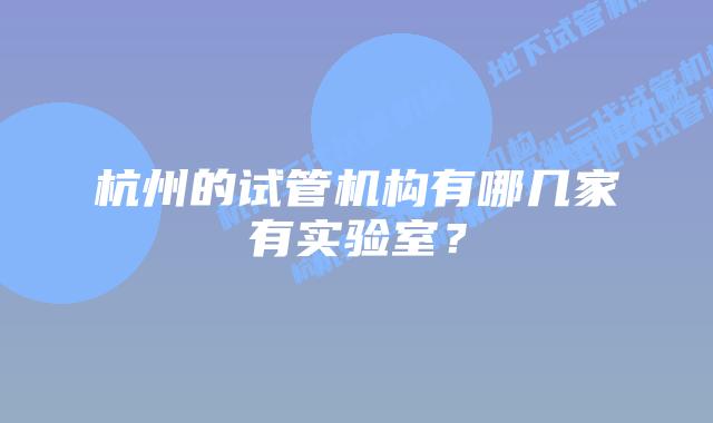 杭州的试管机构有哪几家有实验室？