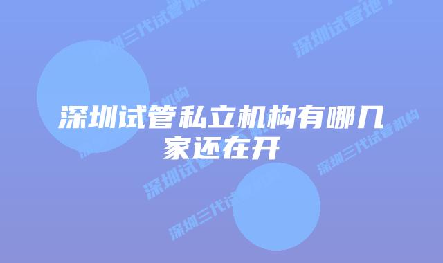 深圳试管私立机构有哪几家还在开