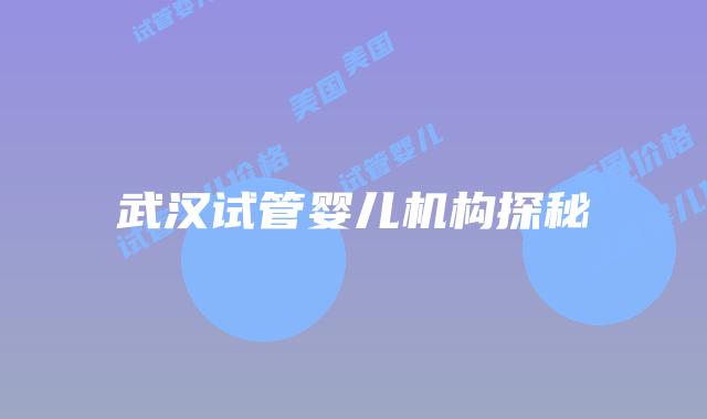 武汉试管婴儿机构探秘