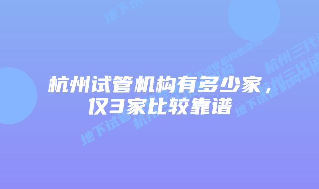 杭州试管机构有多少家，仅3家比较靠谱