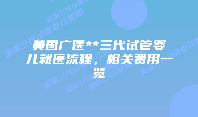 美国广医**三代试管婴儿就医流程,相关费用一览