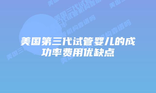 美国第三代试管婴儿的成功率费用优缺点