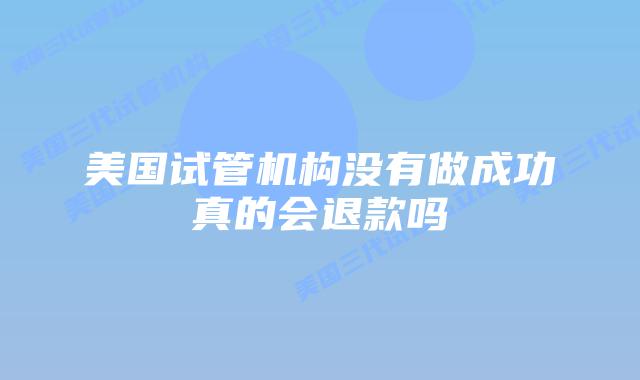 美国试管机构没有做成功真的会退款吗