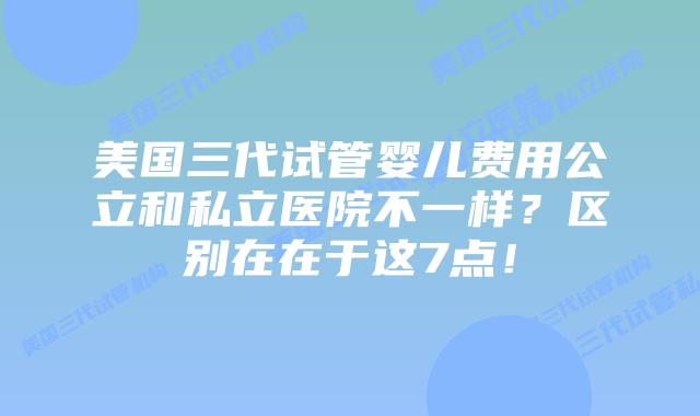 美国三代试管婴儿费用公立和私立医院不一样?区别在在于这7点!