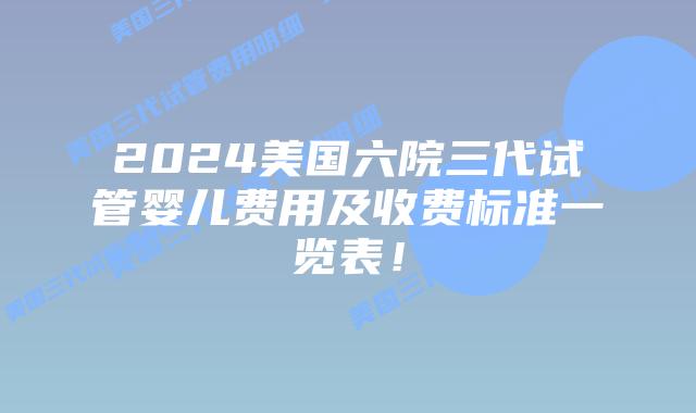 2024美国六院三代试管婴儿费用及收费标准一览表!