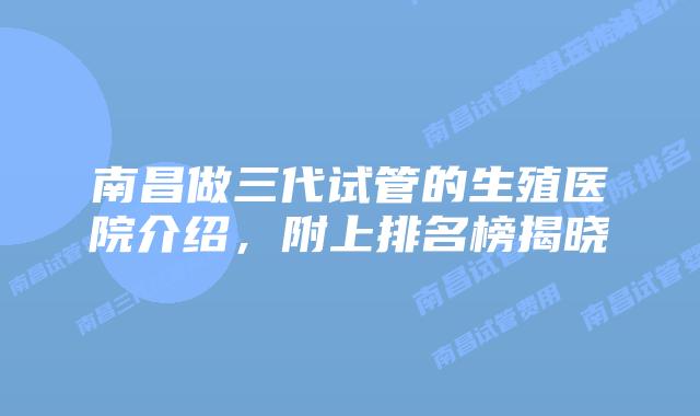 南昌做三代试管的生殖医院介绍，附上排名榜揭晓