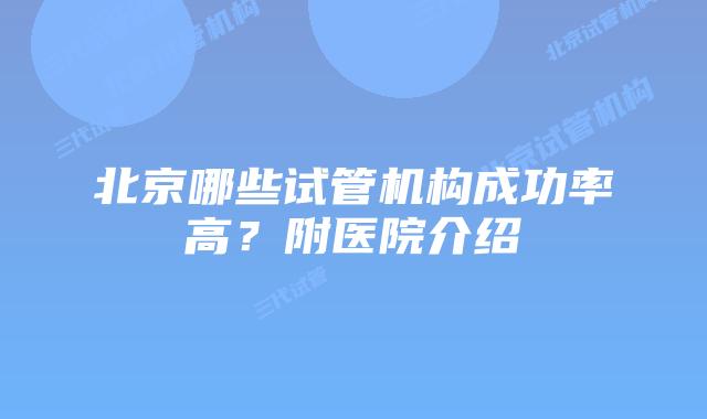 北京哪些试管机构成功率高?附医院介绍